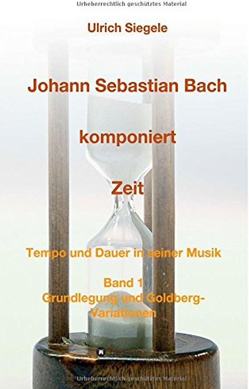 Johann Sebastian Bach komponiert Zeit: Tempo und Dauer in seiner Musik, Band 1: Grundlegung und Goldberg-Variationen