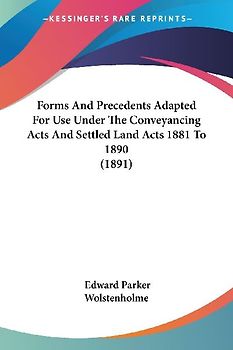 Forms And Precedents Adapted For Use Under The Conveyancing Acts And Settled Land Acts 1881 To 1890 (1891)