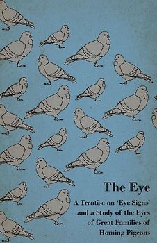 The Eye - A Treatise on 'Eye Signs' and a Study of the Eyes of Great Families of Homing Pigeons