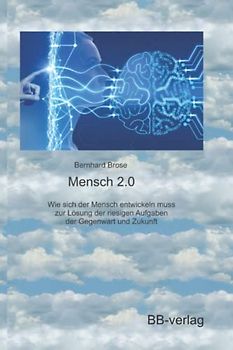 Mensch 2.0: Wie sich der Mensch entwickeln muss zur Lösung der riesigen Aufgaben der Gegenwart und Zukunft