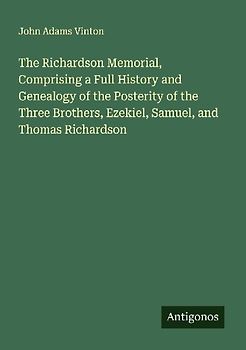 The Richardson Memorial, Comprising a Full History and Genealogy of the Posterity of the Three Brothers, Ezekiel, Samuel, and Thomas Richardson