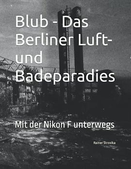 Blub - Das Berliner Luft- und Badeparadies: Mit der Nikon F unterwegs (The lost place library. Galerie für Kulturkommunikation - Die lost place Bibliothek. Galerie für Kulturkommunikation)