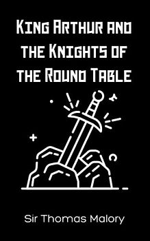 King Arthur and the Knights of the Round Table: The Classic Tale of England (Annotated)