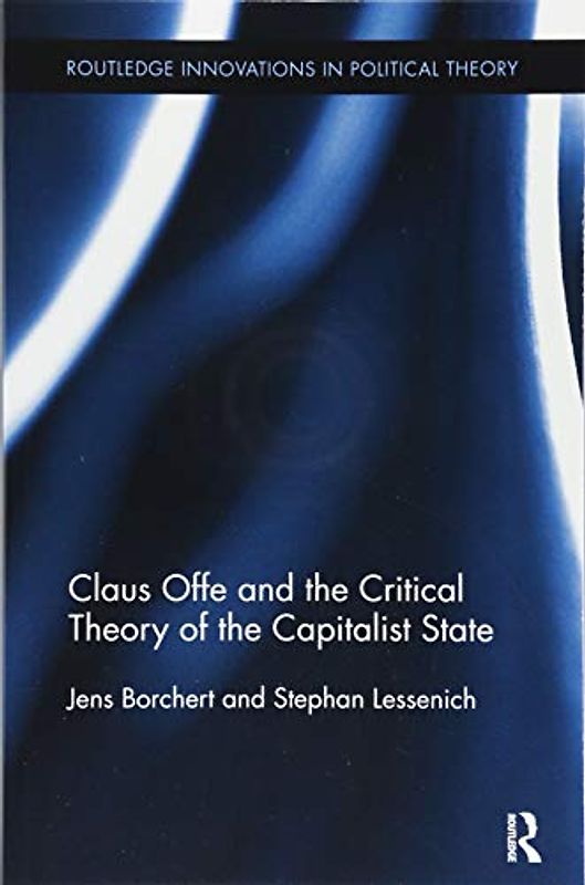 Claus Offe and the Critical Theory of the Capitalist State (Routledge Innovations in Political Theory, Band 69)