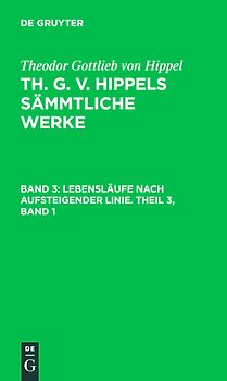 Theodor Gottlieb von Hippel: Th. G. v. Hippels sämmtliche Werke / Lebensläufe nach aufsteigender Linie. Theil 3, Band 1
