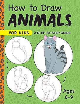 How to Draw Animals for Kids: A Step by Step Guide -- Ages 6–9 (Drawing for Kids Ages 6 to 9)