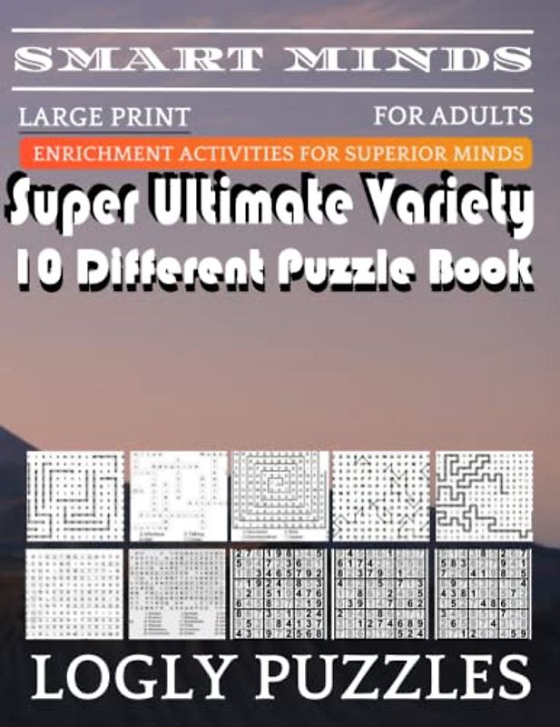 Smart Minds -Variety 10 Different Puzzle Book For Adults: Ultimate Variety Puzzles Large-Print Word Search, Word Maze .Word Spiral ,Word Angles, ... Crossword And Sudoku Easy , Medium And Hard