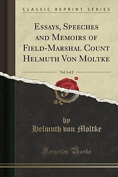 Essays, Speeches and Memoirs of Field-Marshal Count Helmuth Von Moltke, Vol. 1 of 2 (Classic Reprint)