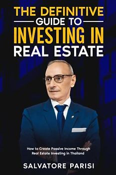 THE DEFINITIVE GUIDE TO INVESTING IN REAL ESTATE: How to Create Passive Income Through Real Estate Investing in Thailand