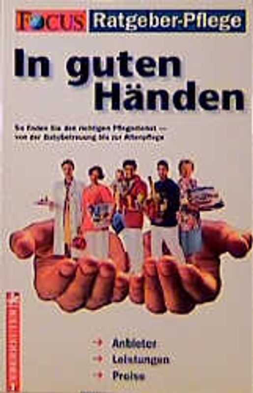 FOCUS Ratgeber Pflege. In guten Händen. So finden Sie den richtigen Pflegedienst - von der Babybetreuung bis zu Altenpflege. Anbieter /Leistungen /Preise