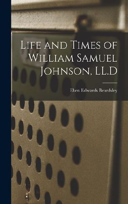 Life and Times of William Samuel Johnson, LL.D