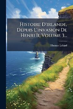 Histoire D'irlande, Depuis L'invasion De Henri Ii, Volume 3...