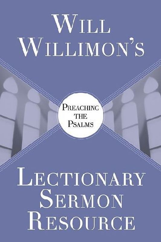 Will Willimon's Lectionary Sermon Resource: Preaching the Psalms