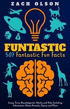 Funtastic! 507 Fantastic Fun Facts: Crazy Trivia Knowledge for Kids and Adults Including Information About Animals, Space and More (Fun Facts and Amazing Trivia Series)