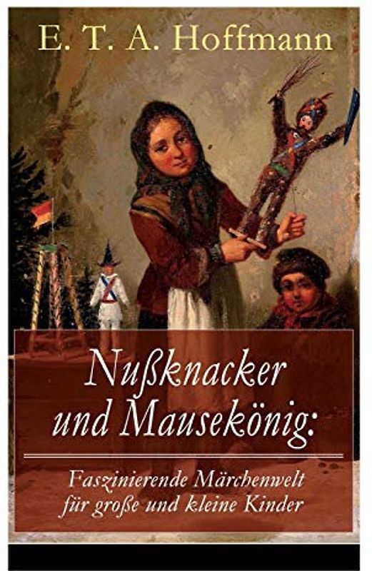 Nußknacker und Mausekönig: Faszinierende Märchenwelt für große und kleine Kinder: Ein spannendes Kunstmärchen von dem Meister der schwarzen Romantik