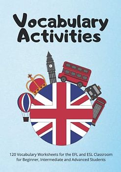 Vocabulary Activities: 120 Vocabulary Worksheets for the EFL and ESL Classroom for Beginner, Intermediate and Advanced Students