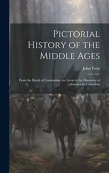 Pictorial History of the Middle Ages: From the Death of Constantine the Great to the Discovery of America by Columbus