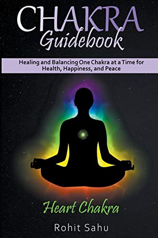 Chakra Guidebook: Heart Chakra: Healing and Balancing One Chakra at a Time for Health, Happiness, and Peace