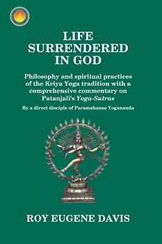Life Surrendered in God: Philosophy and spiritual practices of the Kriya Yoga tradition with a comprehensive commentary on Patanjali's Yoga-Sutras