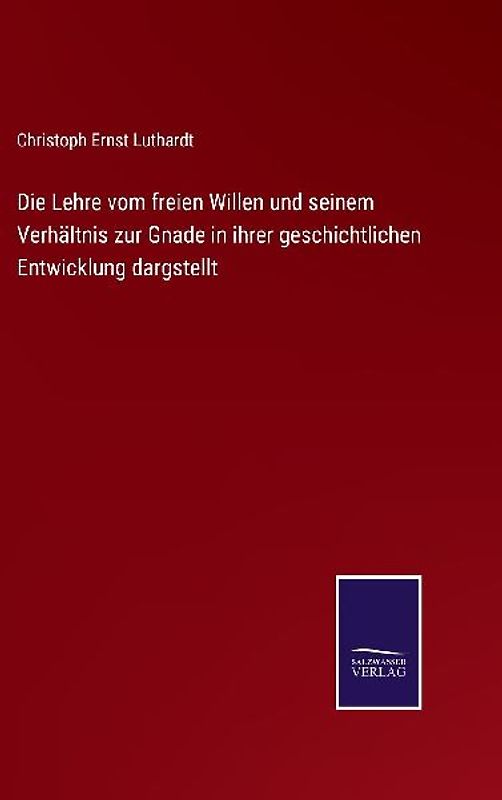 Die Lehre vom freien Willen und seinem Verhältnis zur Gnade in ihrer geschichtlichen Entwicklung dargstellt