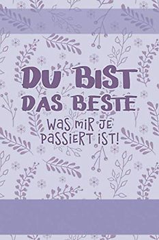 DU BIST DAS BESTE, was mir je passiert ist!: Ein Tagebuch für mehr bewusstes Sein, Freude, Glück und Kreativität im Leben