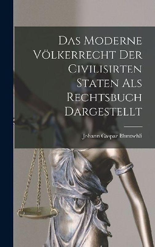 Das Moderne Völkerrecht Der Civilisirten Staten als Rechtsbuch Dargestellt