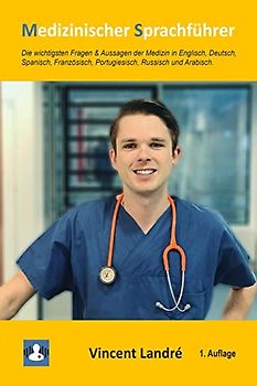 Medizinischer Sprachführer: Die wichtigsten Fragen & Aussagen der Medizin in Englisch, Deutsch, Spanisch, Französisch, Portugiesisch, Russisch und Arabisch.