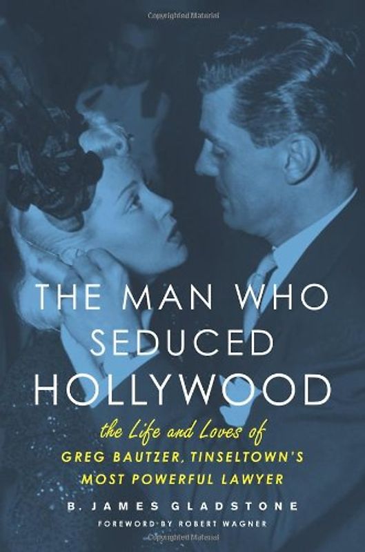 The Man Who Seduced Hollywood: The Life and Loves of Greg Bautzer, Tinseltown's Most Powerful Lawyer