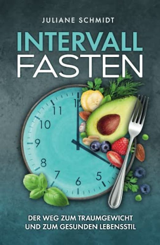 Intervallfasten:: Der Weg zum Traumgewicht und zum gesunden Lebensstil + Tipps für Frauen, Anfänger und Berufstätige