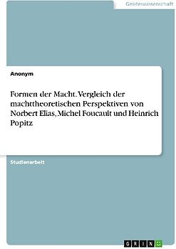 Formen der Macht. Vergleich der machttheoretischen Perspektiven von Norbert Elias, Michel Foucault und Heinrich Popitz