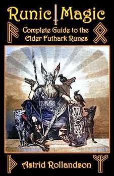 Runic Magic: Complete Guide to the Elder Futhark Runes: Meaning, Ritual Work, and Divination