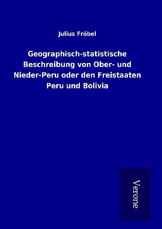 Geographisch-statistische Beschreibung von Ober- und Nieder-Peru oder den Freistaaten Peru und Bolivia