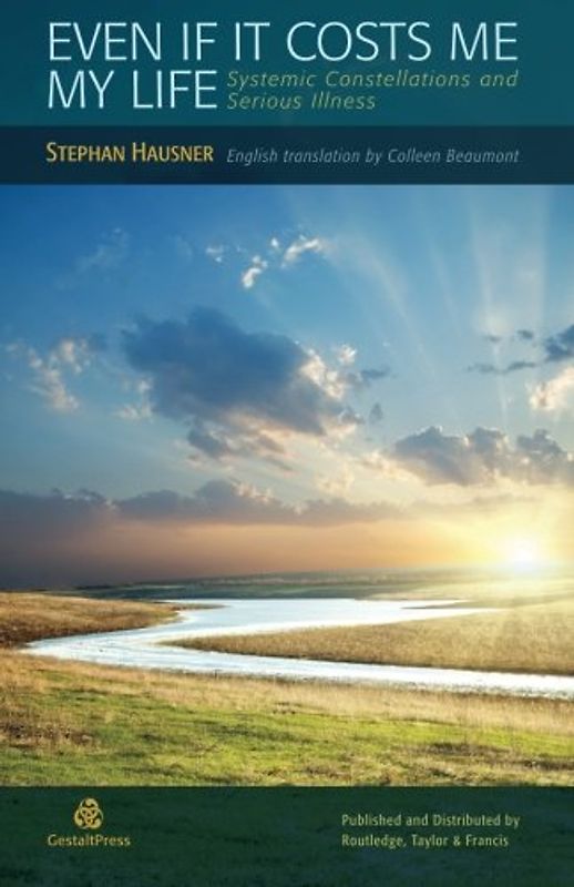 Even If It Costs Me My Life: Systemic Constellations and Serious Illness - Hausner, Stephan