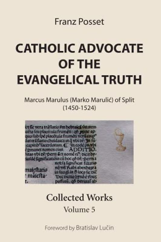 Catholic Advocate of the Evangelical Truth: Marcus Marulus (Marko Marulić) of Split (1450-1524): Collected Works, Volume 5: Marcus Marulus (Marko ... Split (1450-1524): Collected Works, Volume 5