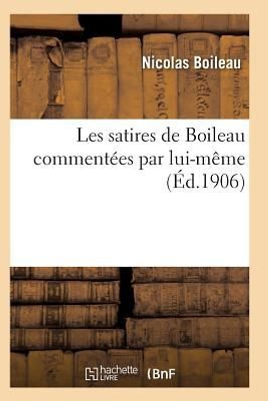 Les Satires de Boileau Commentées Par Lui-Même