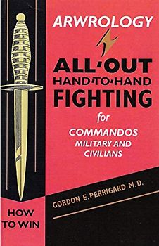 Arwrology: All-Out Hand-to-Hand Fighting for Commandos, Military, and Civilians
