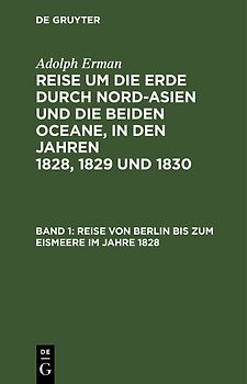 Adolph Erman: Reise um die Erde durch Nord-Asien und die beiden Oceane,... / Reise von Berlin bis zum Eismeere im Jahre 1828