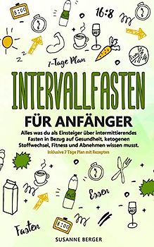 Intervallfasten für Anfänger - Alles was du über intermittierendes Fasten in Bezug auf Gesundheit, ketogenen Stoffwechsel, Fitness und Abnehmen wissen musst. Inklusive 7 Tage Plan mit Rezepten.