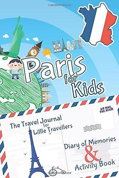 Paris for Kids Travel Book – Travel Journal and Activity Book: A Travel Diary with fun facts and activities for drawing, playing and learning (Fun Travel Books Kids)