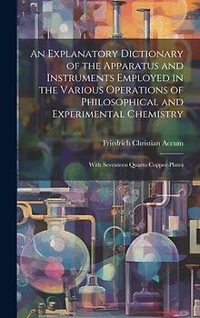 An Explanatory Dictionary of the Apparatus and Instruments Employed in the Various Operations of Philosophical and Experimental Chemistry: With Sevent