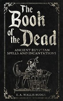 The Book of the Dead: Ancient Egyptian Spells and Incantations