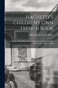 Hachette's Children's Own French Book: A Selection of Amusing and Instructive Stories in Prose. Adapted for the Use of Young People