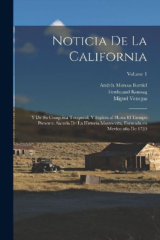 Noticia de la California: Y de su conquista temporal, y espiritual hasta el tiempo presente. Sacada de la historia manvscrita, formada en Mexico