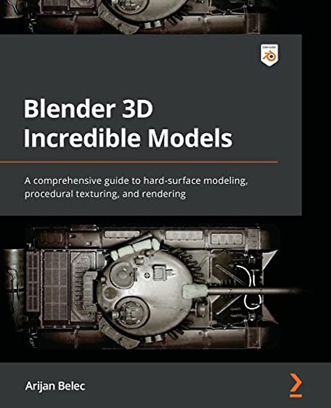 Blender 3D Incredible Models: A comprehensive guide to hard-surface modeling, procedural texturing, and rendering