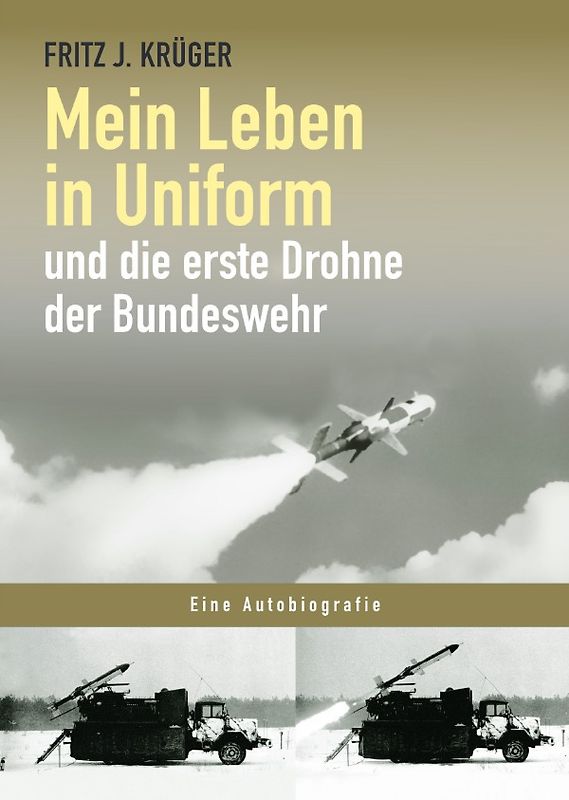 Fritz J. Krüger berichtet in drei Teilbiografien über sein bewegtes halbes Leben. / Mein Leben in Uniform und die erste Drohne der Bundeswehr
