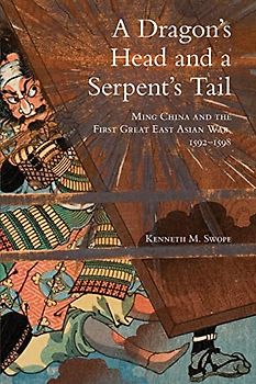 A Dragon's Head and a Serpent's Tail: Ming China and the First Great East Asian War, 1592-1598 (Campaigns and Commanders, Band 20)
