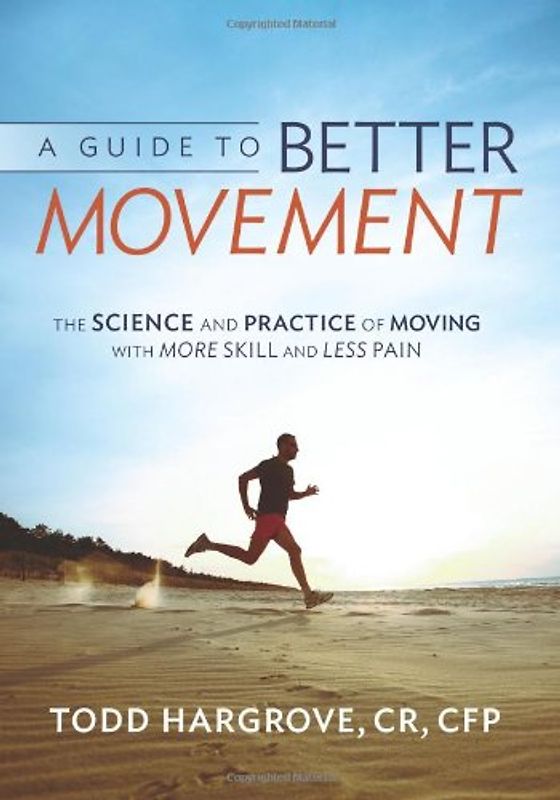 A Guide to Better Movement: The Science and Practice of Moving With More Skill And Less Pain - Hargrove, Todd R.