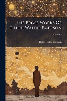 The Prose Works Of Ralph Waldo Emerson