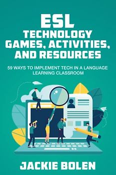 ESL Technology Games, Activities, and Resources: 59 Ways to Implement Tech in a Language Learning Classroom (Teaching English as a Second or Foreign Language)