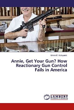Annie, Get Your Gun? How Reactionary Gun Control Fails in America